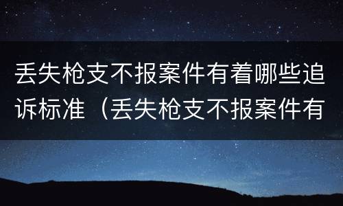丢失枪支不报案件有着哪些追诉标准（丢失枪支不报案件有着哪些追诉标准规定）