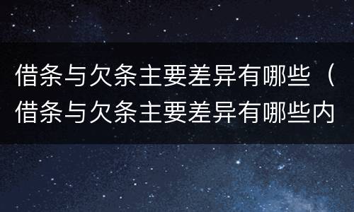 借条与欠条主要差异有哪些（借条与欠条主要差异有哪些内容）