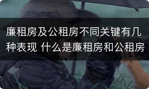 廉租房及公租房不同关键有几种表现 什么是廉租房和公租房两个有什么特点