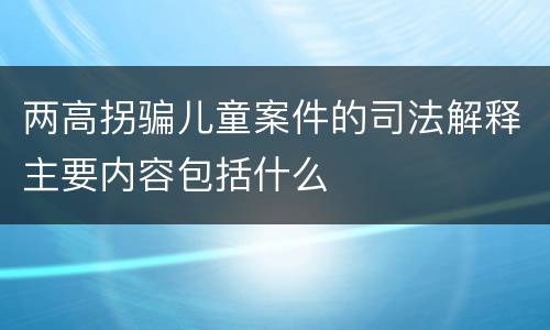 两高拐骗儿童案件的司法解释主要内容包括什么