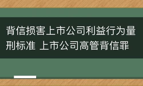 背信损害上市公司利益行为量刑标准 上市公司高管背信罪