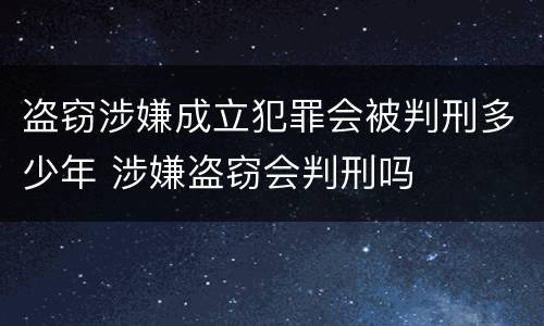盗窃涉嫌成立犯罪会被判刑多少年 涉嫌盗窃会判刑吗