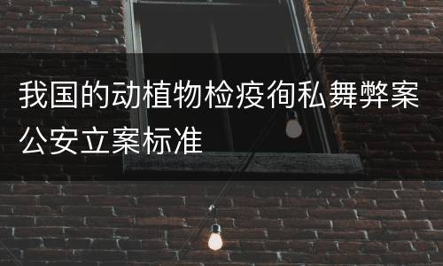 我国的动植物检疫徇私舞弊案公安立案标准