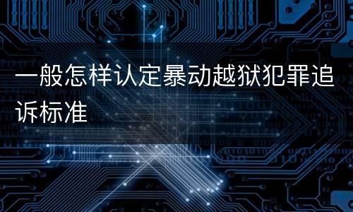 一般怎样认定暴动越狱犯罪追诉标准