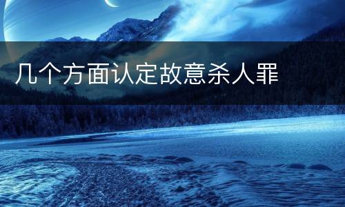几个方面认定故意杀人罪