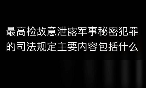 最高检故意泄露军事秘密犯罪的司法规定主要内容包括什么