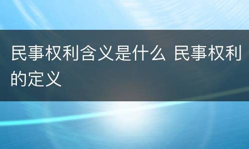 民事权利含义是什么 民事权利的定义