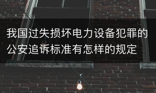 我国过失损坏电力设备犯罪的公安追诉标准有怎样的规定