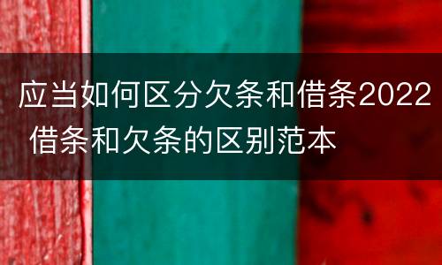应当如何区分欠条和借条2022 借条和欠条的区别范本