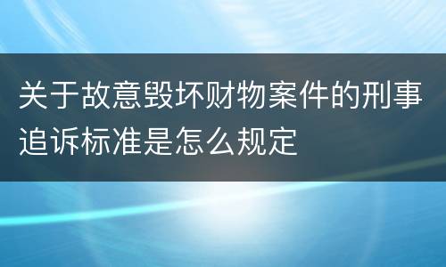 关于故意毁坏财物案件的刑事追诉标准是怎么规定
