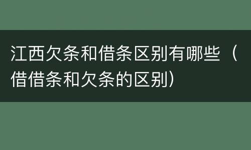 江西欠条和借条区别有哪些（借借条和欠条的区别）