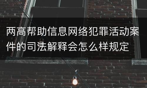 两高帮助信息网络犯罪活动案件的司法解释会怎么样规定
