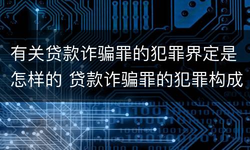 有关贷款诈骗罪的犯罪界定是怎样的 贷款诈骗罪的犯罪构成
