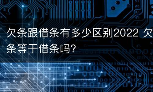 欠条跟借条有多少区别2022 欠条等于借条吗?