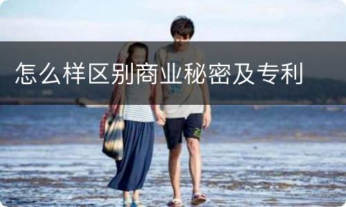 怎么样区别商业秘密及专利