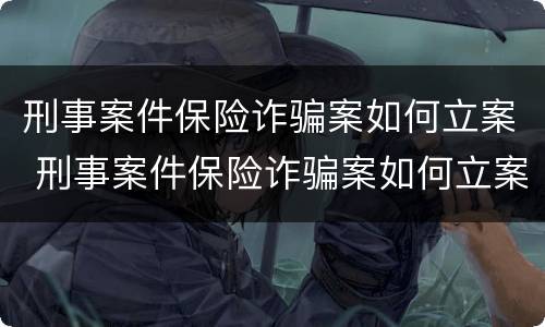 刑事案件保险诈骗案如何立案 刑事案件保险诈骗案如何立案的