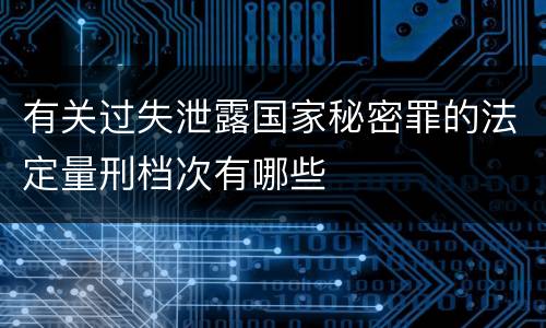 有关过失泄露国家秘密罪的法定量刑档次有哪些
