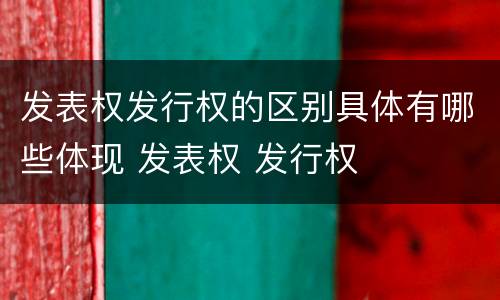 发表权发行权的区别具体有哪些体现 发表权 发行权