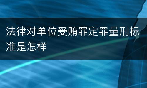 法律对单位受贿罪定罪量刑标准是怎样