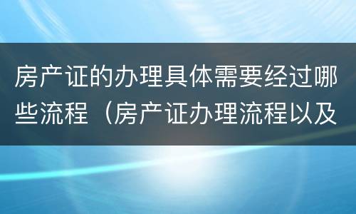 房产证的办理具体需要经过哪些流程（房产证办理流程以及需要哪些资料）