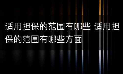 适用担保的范围有哪些 适用担保的范围有哪些方面
