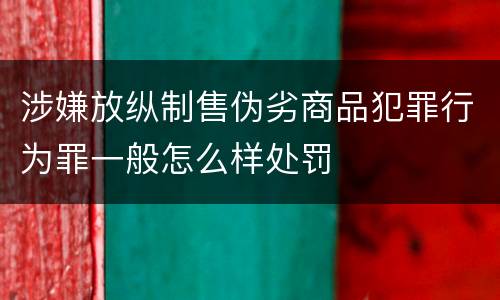 涉嫌放纵制售伪劣商品犯罪行为罪一般怎么样处罚