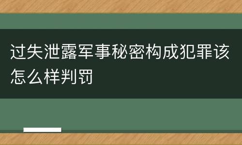 过失泄露军事秘密构成犯罪该怎么样判罚