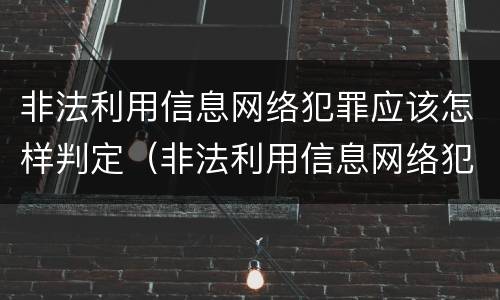 非法利用信息网络犯罪应该怎样判定（非法利用信息网络犯罪会判多少年）