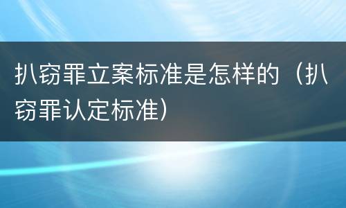 扒窃罪立案标准是怎样的（扒窃罪认定标准）
