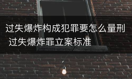 过失爆炸构成犯罪要怎么量刑 过失爆炸罪立案标准