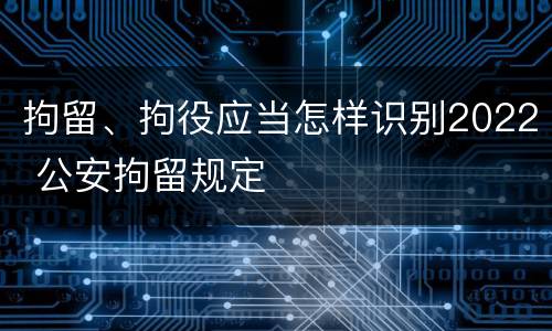 拘留、拘役应当怎样识别2022 公安拘留规定
