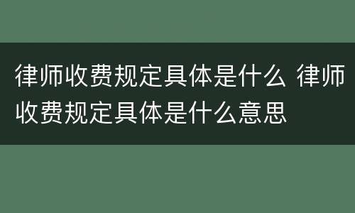 律师收费规定具体是什么 律师收费规定具体是什么意思
