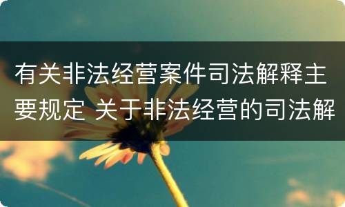 有关非法经营案件司法解释主要规定 关于非法经营的司法解释
