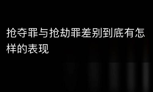 抢夺罪与抢劫罪差别到底有怎样的表现