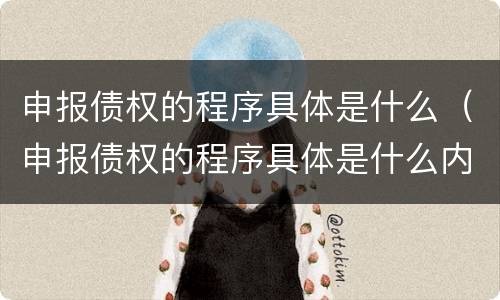 申报债权的程序具体是什么（申报债权的程序具体是什么内容）