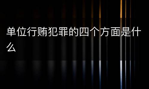 单位行贿犯罪的四个方面是什么