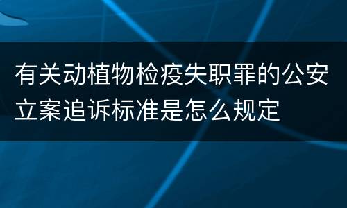 有关动植物检疫失职罪的公安立案追诉标准是怎么规定