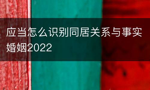 应当怎么识别同居关系与事实婚姻2022