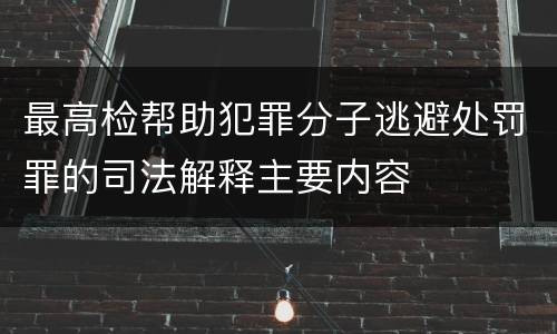 最高检帮助犯罪分子逃避处罚罪的司法解释主要内容