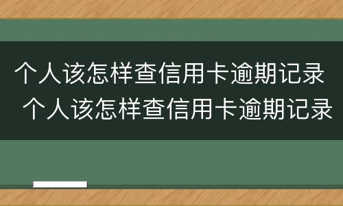 个人该怎样查信用卡逾期记录 个人该怎样查信用卡逾期记录查询