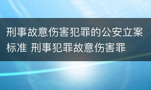 刑事故意伤害犯罪的公安立案标准 刑事犯罪故意伤害罪