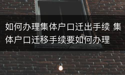 如何办理集体户口迁出手续 集体户口迁移手续要如何办理