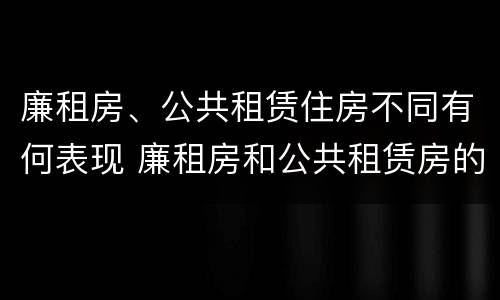 廉租房、公共租赁住房不同有何表现 廉租房和公共租赁房的区别