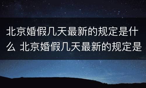 北京婚假几天最新的规定是什么 北京婚假几天最新的规定是什么时候开始