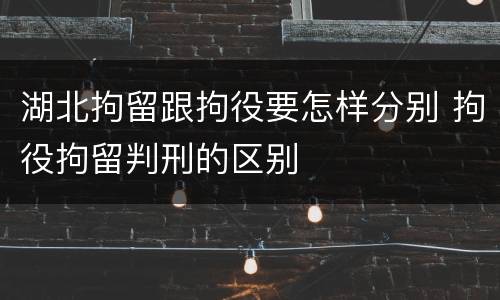 湖北拘留跟拘役要怎样分别 拘役拘留判刑的区别