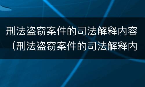 刑法盗窃案件的司法解释内容（刑法盗窃案件的司法解释内容是什么）