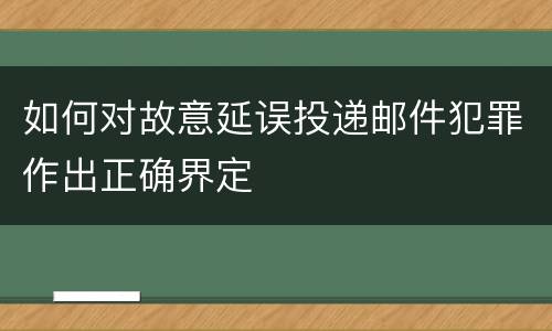 如何对故意延误投递邮件犯罪作出正确界定