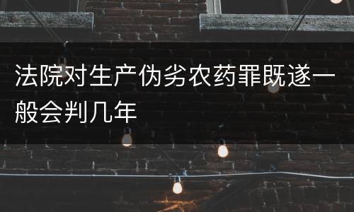 法院对生产伪劣农药罪既遂一般会判几年