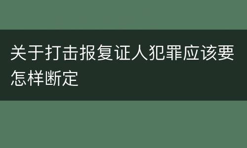 关于打击报复证人犯罪应该要怎样断定