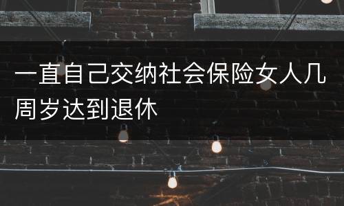 一直自己交纳社会保险女人几周岁达到退休